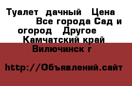 Туалет  дачный › Цена ­ 12 300 - Все города Сад и огород » Другое   . Камчатский край,Вилючинск г.